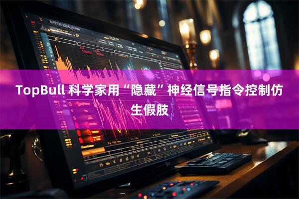TopBull 科学家用“隐藏”神经信号指令控制仿生假肢