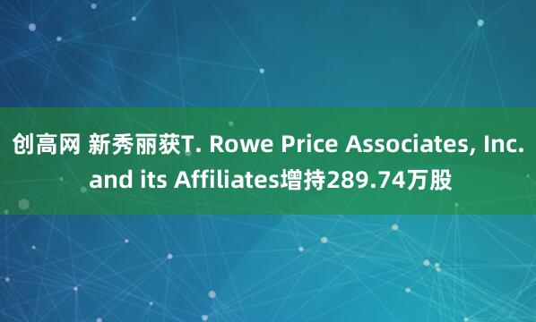 创高网 新秀丽获T. Rowe Price Associates, Inc. and its Affiliates增持289.74万股