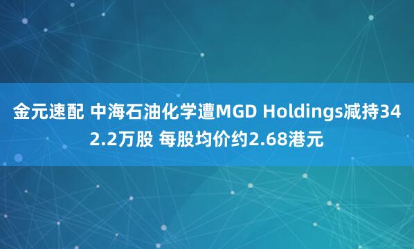 金元速配 中海石油化学遭MGD Holdings减持342.2万股 每股均价约2.68港元