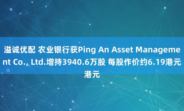 溢诚优配 农业银行获Ping An Asset Management Co., Ltd.增持3940.6万股 每股作价约6.19港元