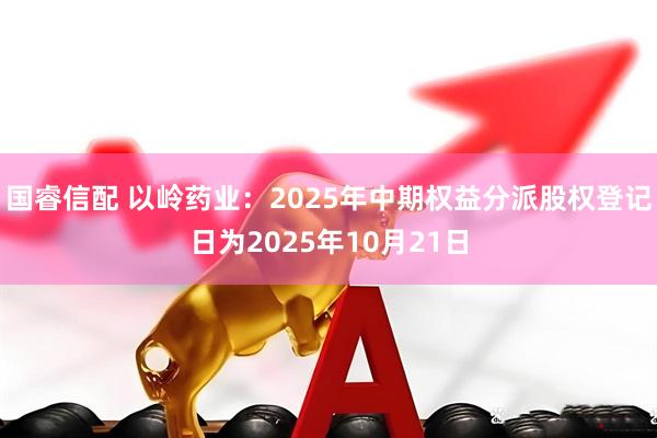 国睿信配 以岭药业：2025年中期权益分派股权登记日为2025年10月21日